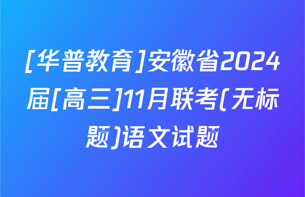 [华普教育]安徽省2024届[高三]11月联考(无标题)语文试题