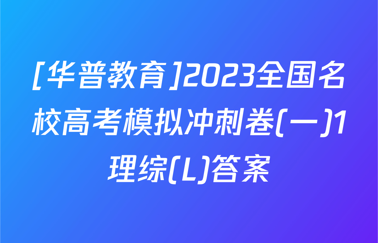[华普教育]2023全国名校高考模拟冲刺卷(一)1理综(L)答案