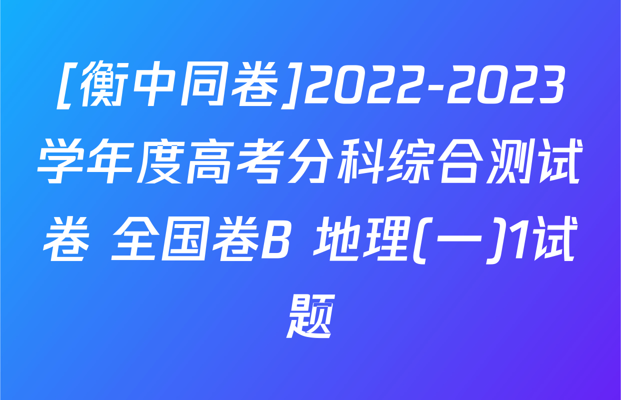 [衡中同卷]2022-2023学年度高考分科综合测试卷 全国卷B 地理(一)1试题