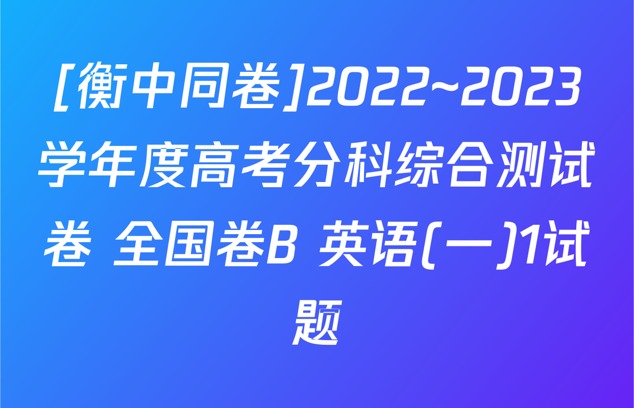 [衡中同卷]2022~2023学年度高考分科综合测试卷 全国卷B 英语(一)1试题