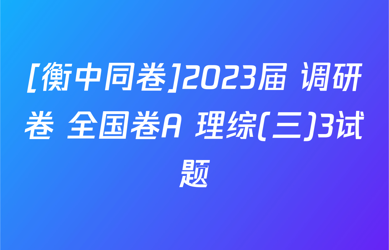 [衡中同卷]2023届 调研卷 全国卷A 理综(三)3试题
