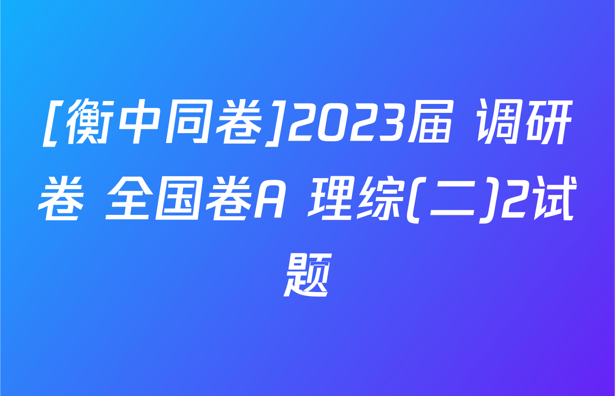 [衡中同卷]2023届 调研卷 全国卷A 理综(二)2试题