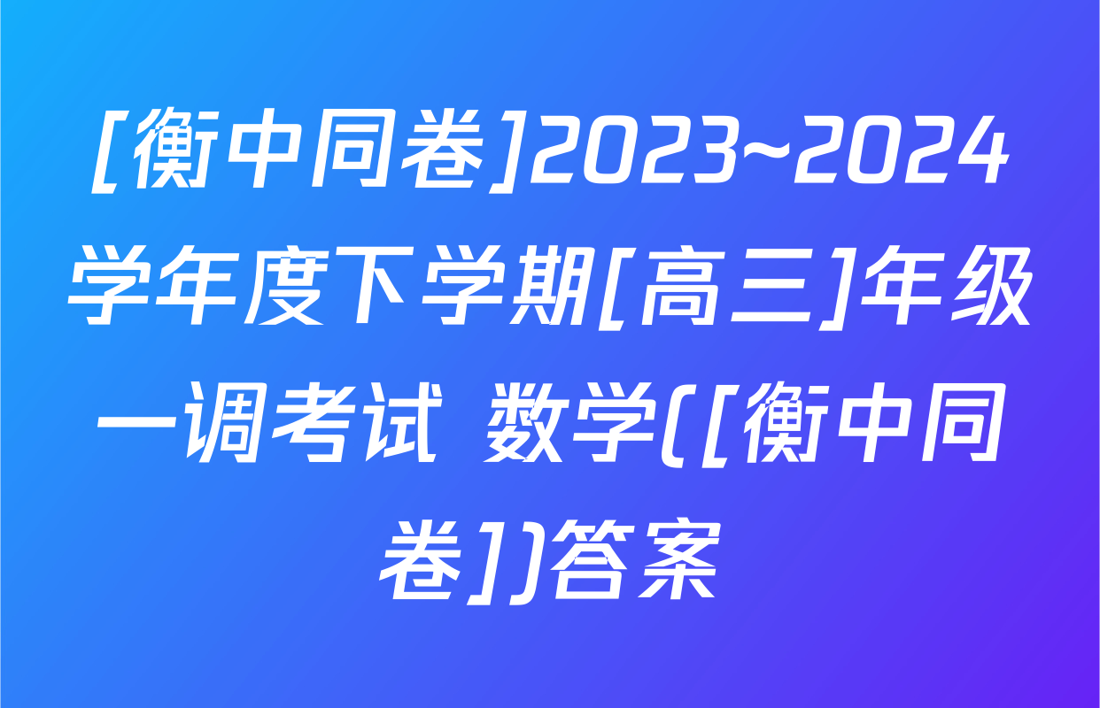 [衡中同卷]2023~2024学年度下学期[高三]年级一调考试 数学([衡中同卷])答案