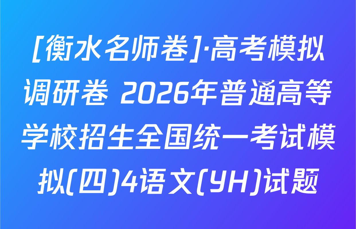 [衡水名师卷]·高考模拟调研卷 2026年普通高等学校招生全国统一考试模拟(四)4语文(YH)试题