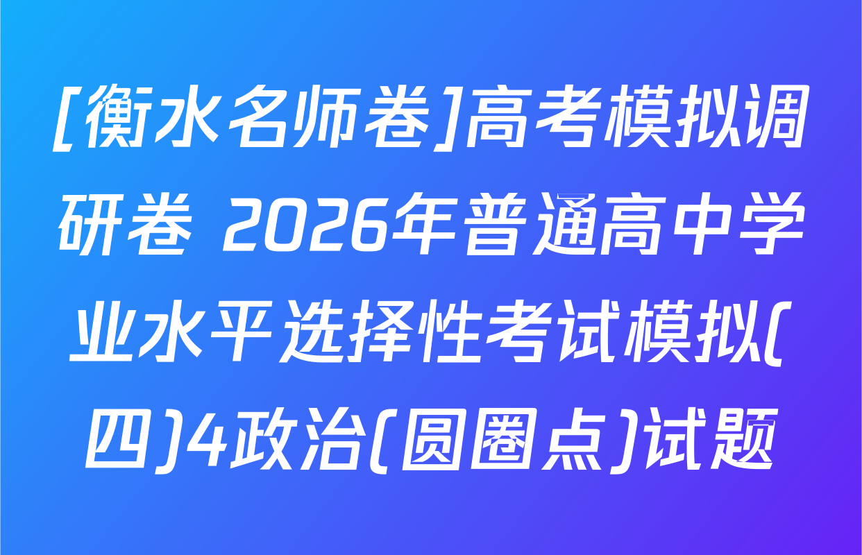 [衡水名师卷]高考模拟调研卷 2026年普通高中学业水平选择性考试模拟(四)4政治(圆圈点)试题