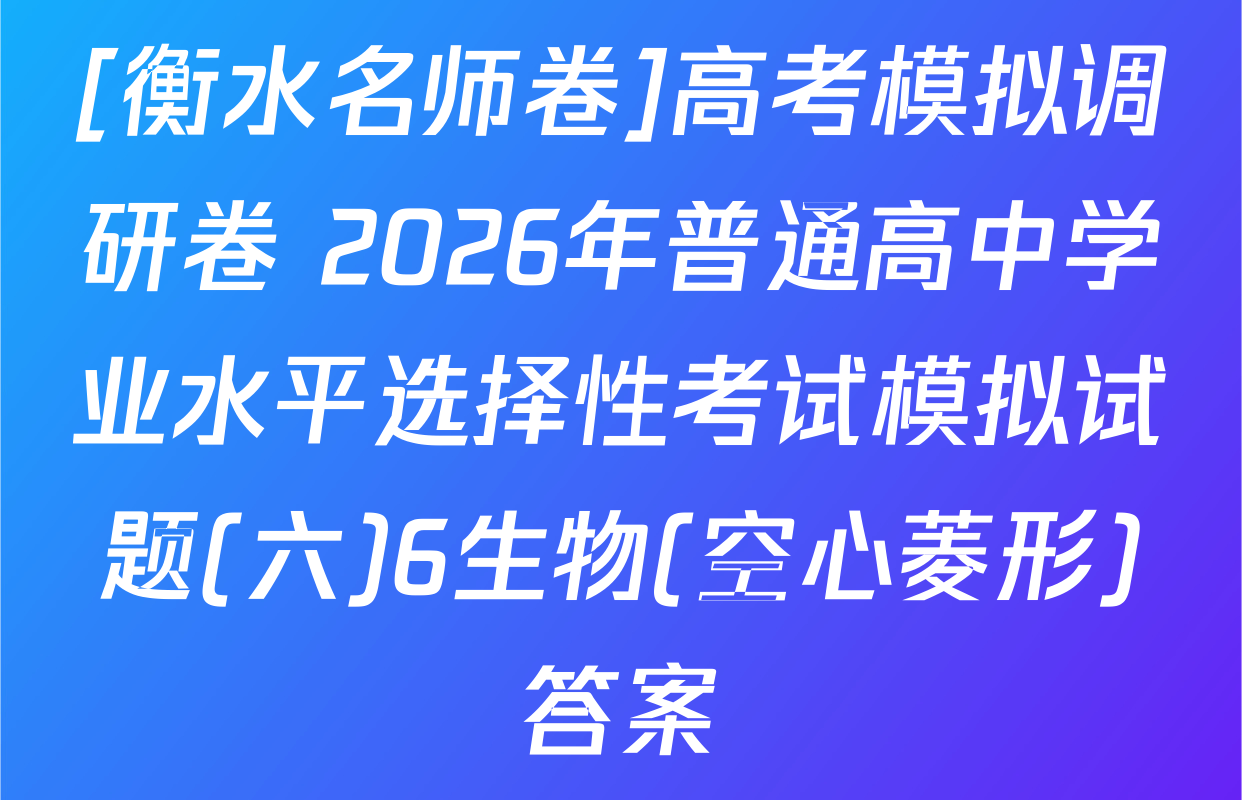 [衡水名师卷]高考模拟调研卷 2026年普通高中学业水平选择性考试模拟试题(六)6生物(空心菱形)答案