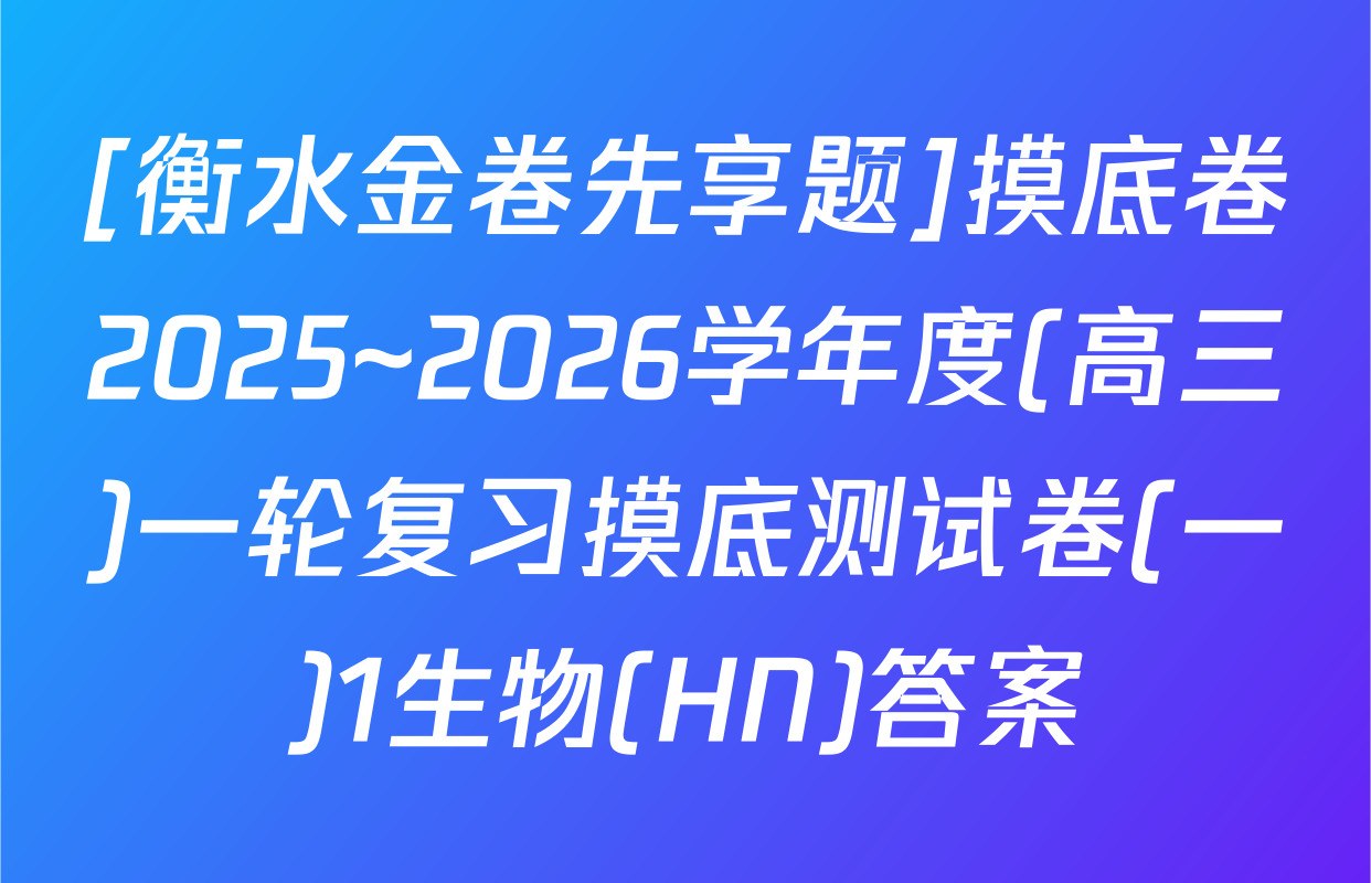 [衡水金卷先享题]摸底卷2025~2026学年度(高三)一轮复习摸底测试卷(一)1生物(HN)答案