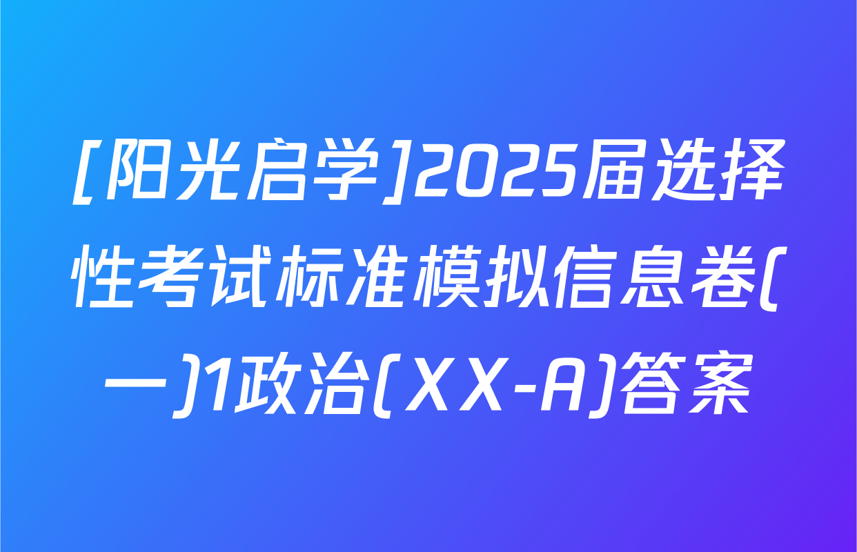 [阳光启学]2025届选择性考试标准模拟信息卷(一)1政治(XX-A)答案