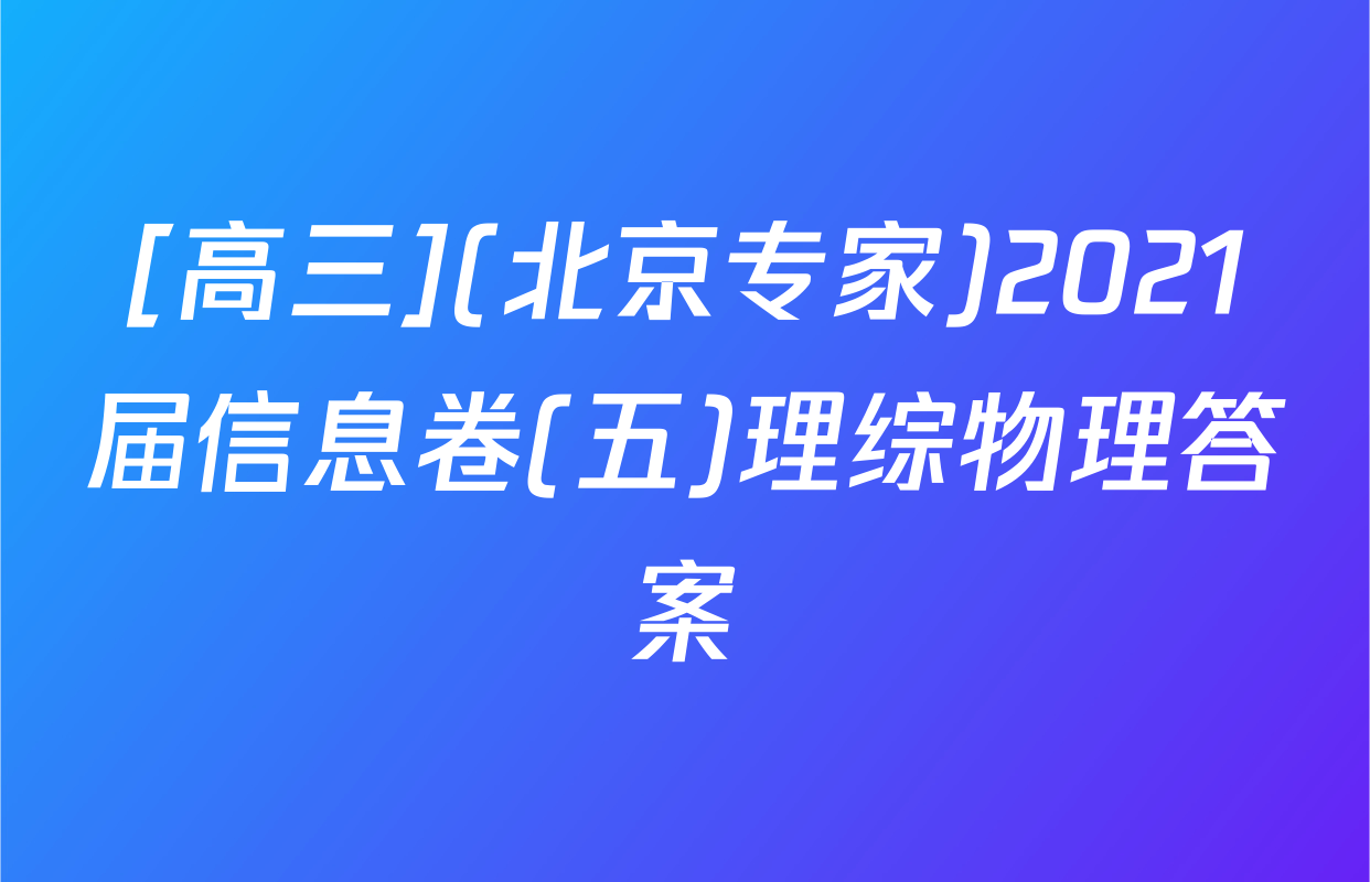 [高三](北京专家)2021届信息卷(五)理综物理答案