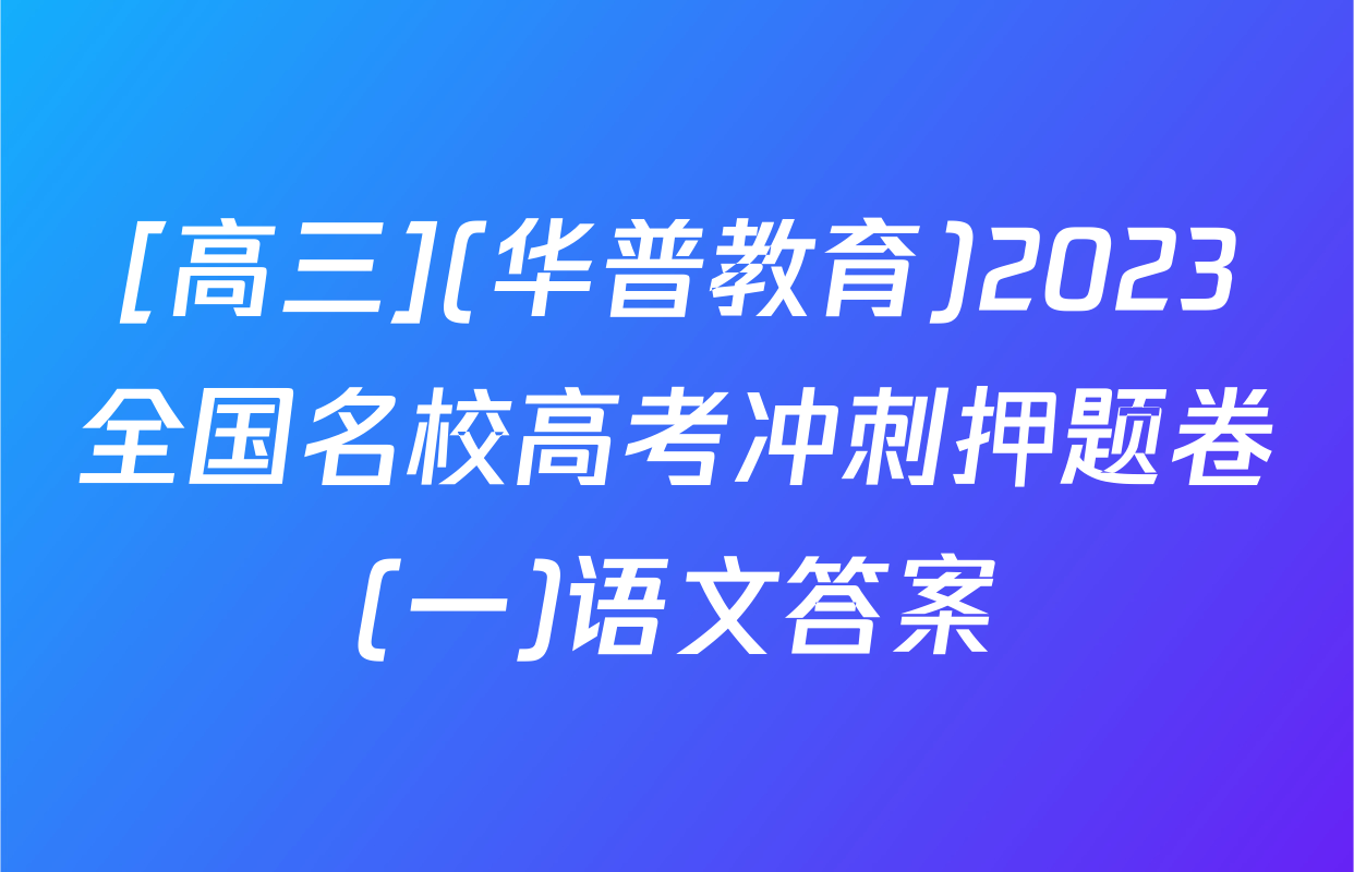 [高三](华普教育)2023全国名校高考冲刺押题卷(一)语文答案