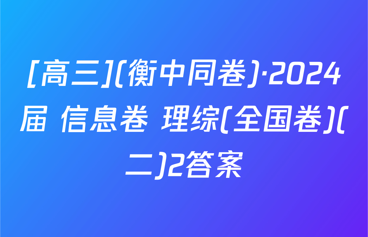 [高三](衡中同卷)·2024届 信息卷 理综(全国卷)(二)2答案