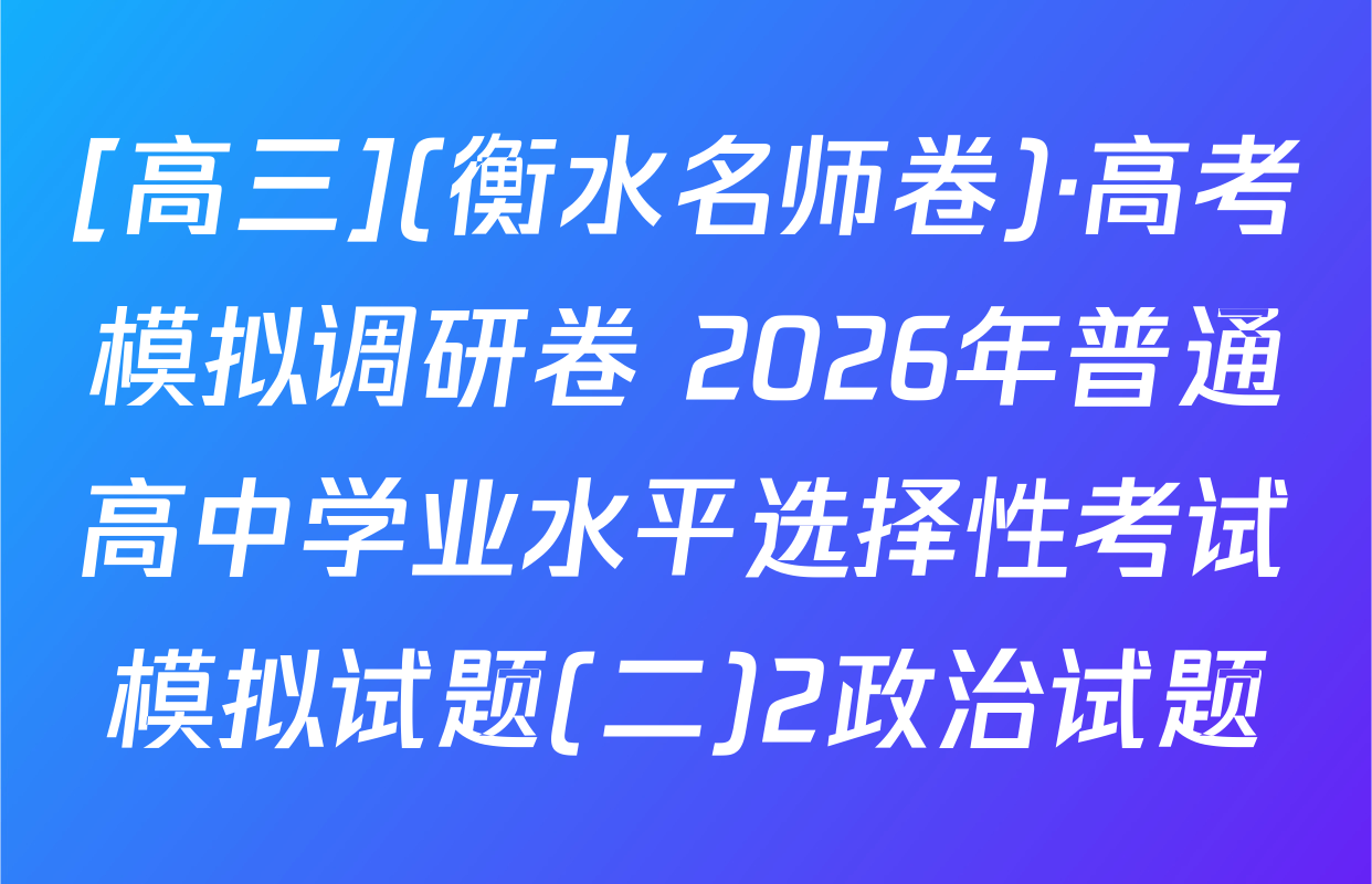 [高三](衡水名师卷)·高考模拟调研卷 2026年普通高中学业水平选择性考试模拟试题(二)2政治试题