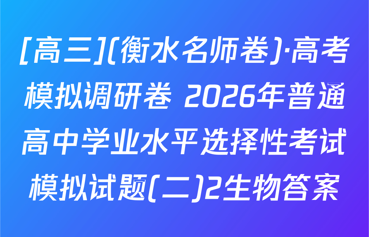 [高三](衡水名师卷)·高考模拟调研卷 2026年普通高中学业水平选择性考试模拟试题(二)2生物答案