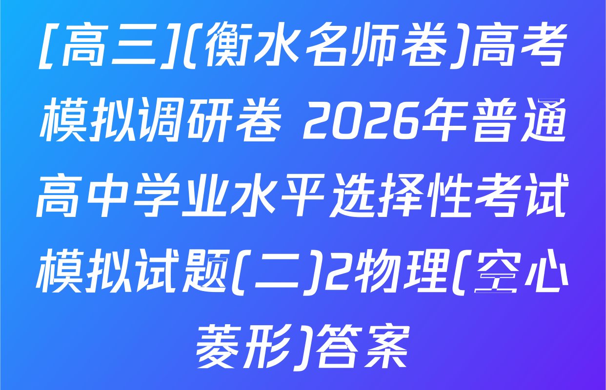 [高三](衡水名师卷)高考模拟调研卷 2026年普通高中学业水平选择性考试模拟试题(二)2物理(空心菱形)答案
