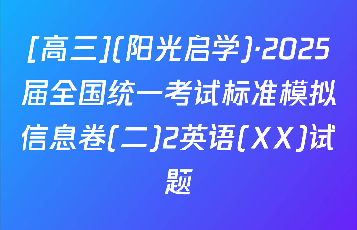 [高三](阳光启学)·2025届全国统一考试标准模拟信息卷(二)2英语(XX)试题