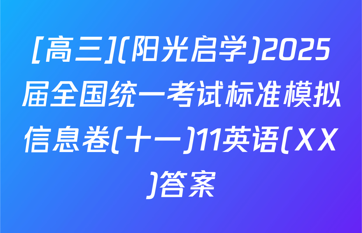 [高三](阳光启学)2025届全国统一考试标准模拟信息卷(十一)11英语(XX)答案