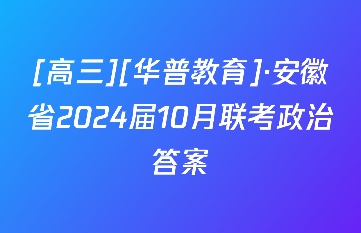 [高三][华普教育]·安徽省2024届10月联考政治答案