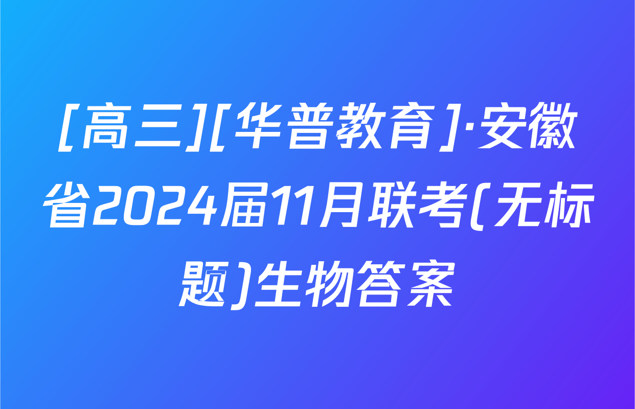[高三][华普教育]·安徽省2024届11月联考(无标题)生物答案