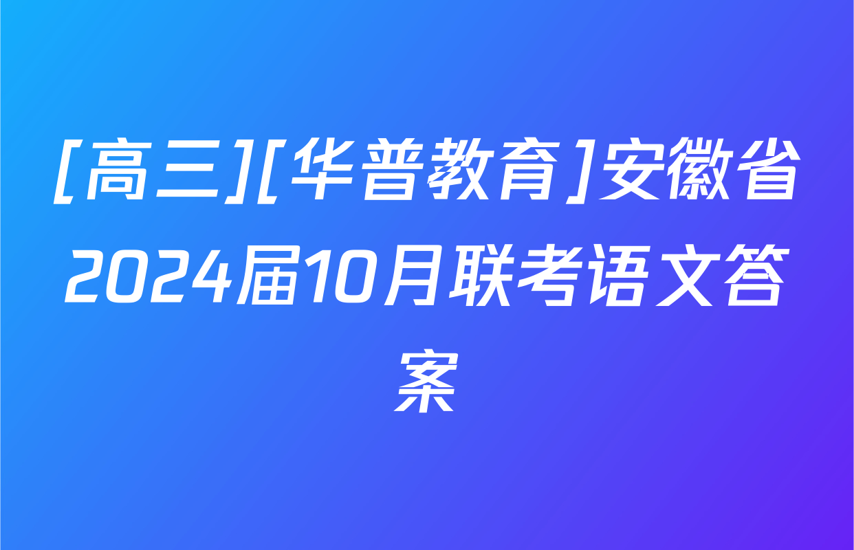 [高三][华普教育]安徽省2024届10月联考语文答案