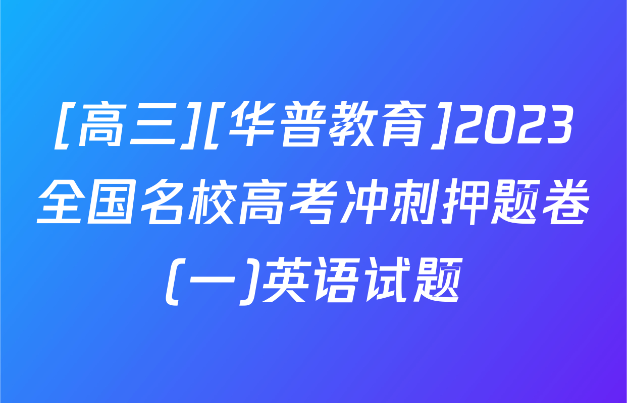 [高三][华普教育]2023全国名校高考冲刺押题卷(一)英语试题