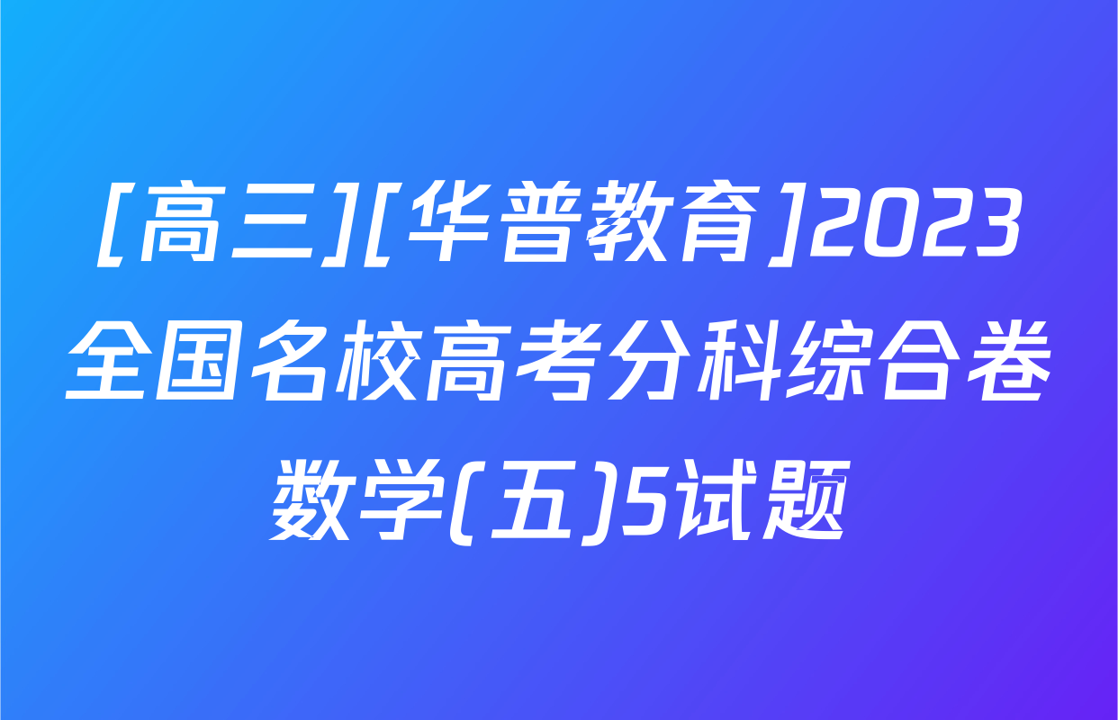 [高三][华普教育]2023全国名校高考分科综合卷数学(五)5试题