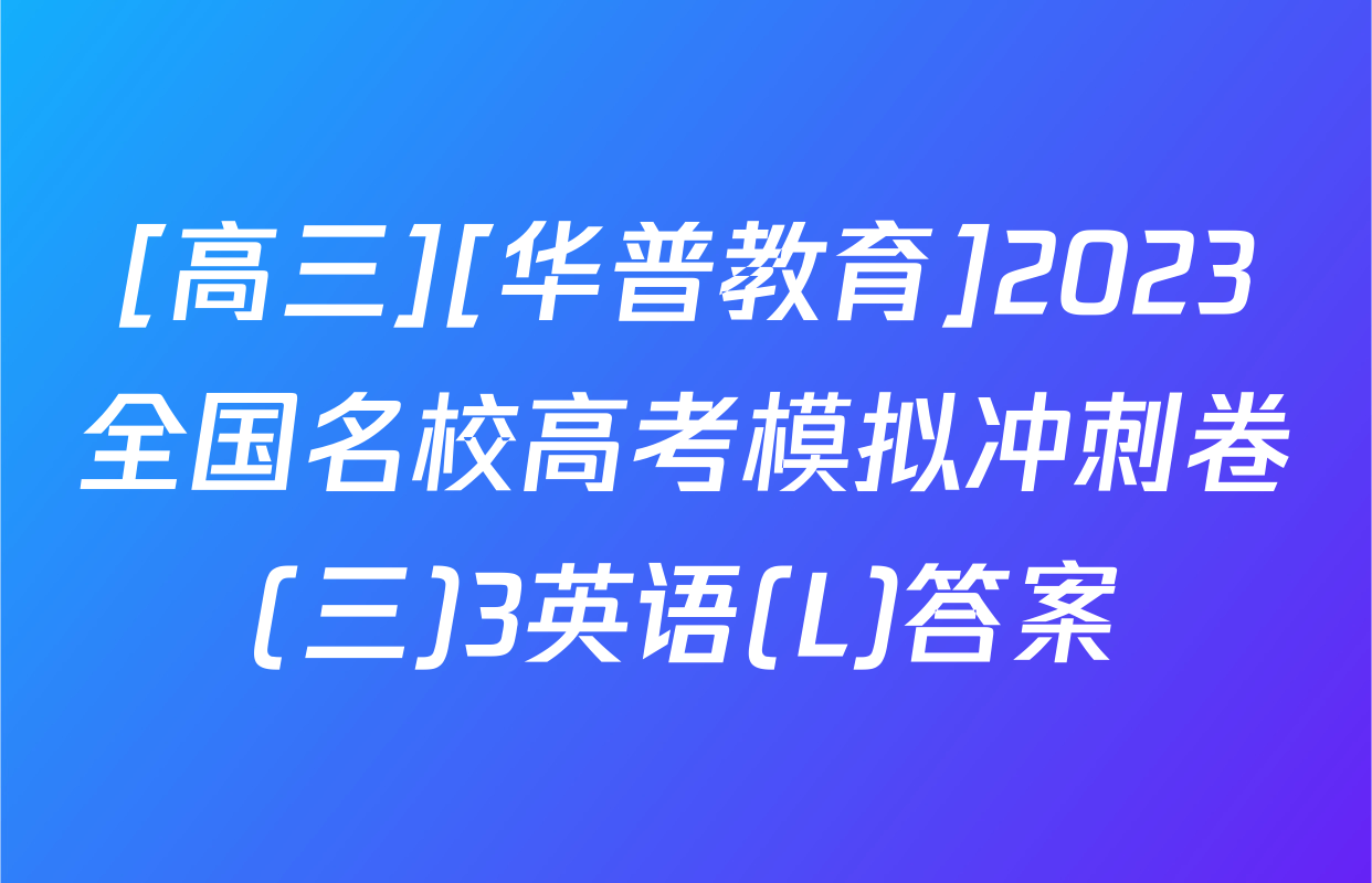 [高三][华普教育]2023全国名校高考模拟冲刺卷(三)3英语(L)答案