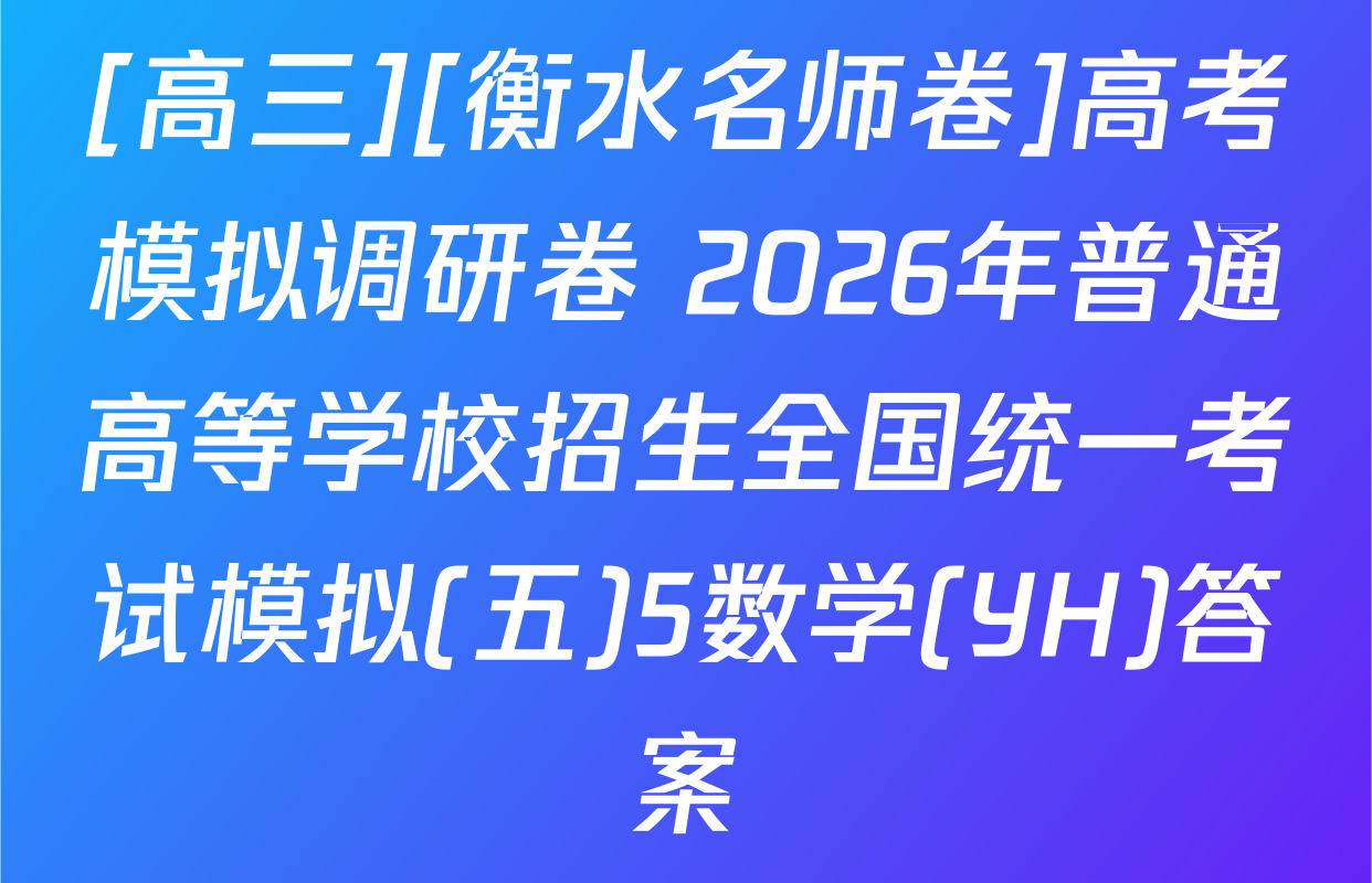 [高三][衡水名师卷]高考模拟调研卷 2026年普通高等学校招生全国统一考试模拟(五)5数学(YH)答案