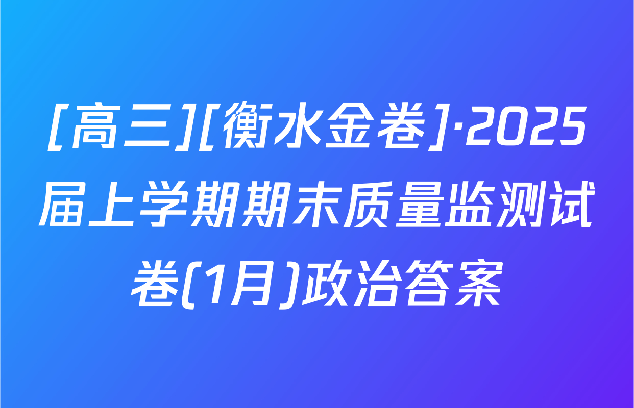 [高三][衡水金卷]·2025届上学期期末质量监测试卷(1月)政治答案