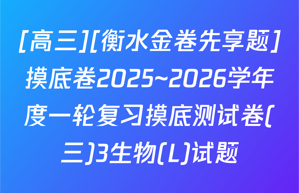 [高三][衡水金卷先享题]摸底卷2025~2026学年度一轮复习摸底测试卷(三)3生物(L)试题
