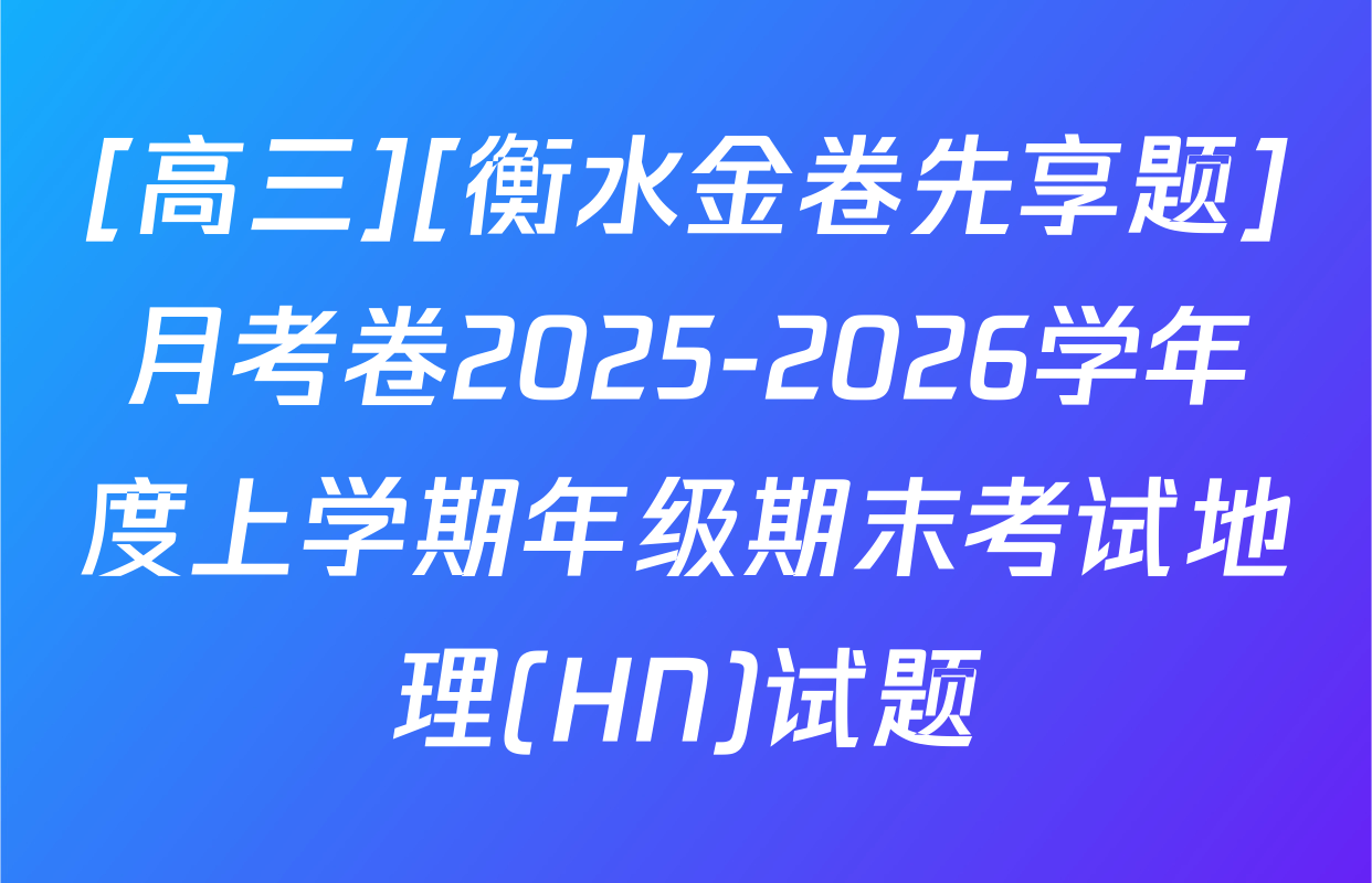 [高三][衡水金卷先享题]月考卷2025-2026学年度上学期年级期末考试地理(HN)试题