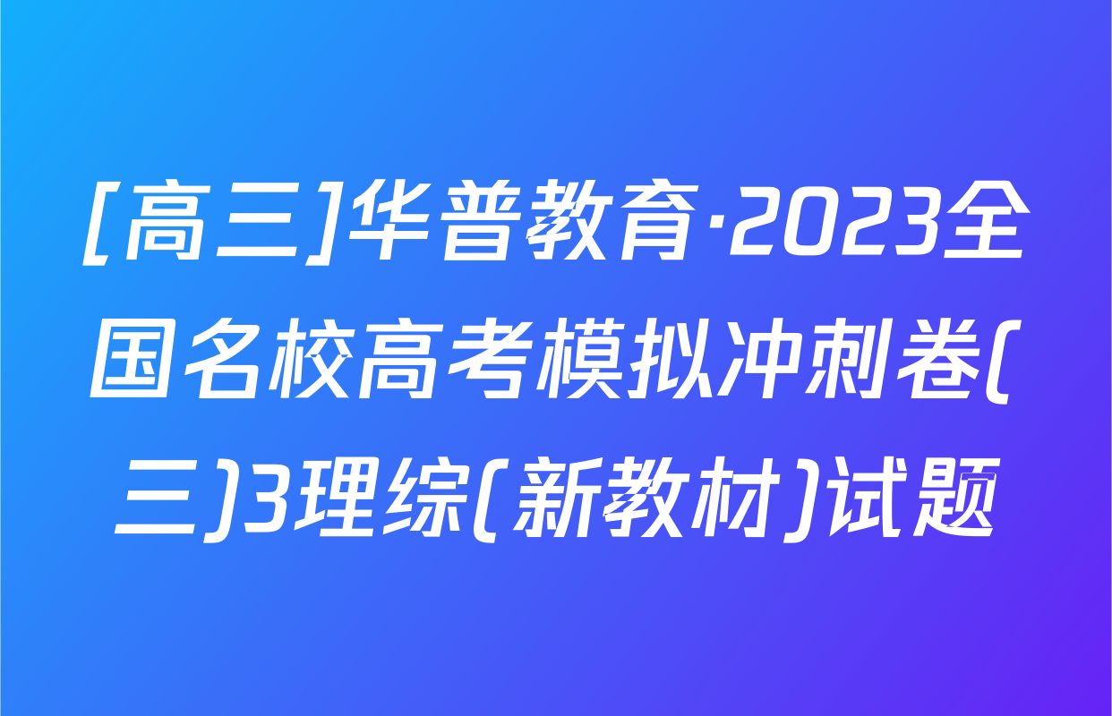 [高三]华普教育·2023全国名校高考模拟冲刺卷(三)3理综(新教材)试题
