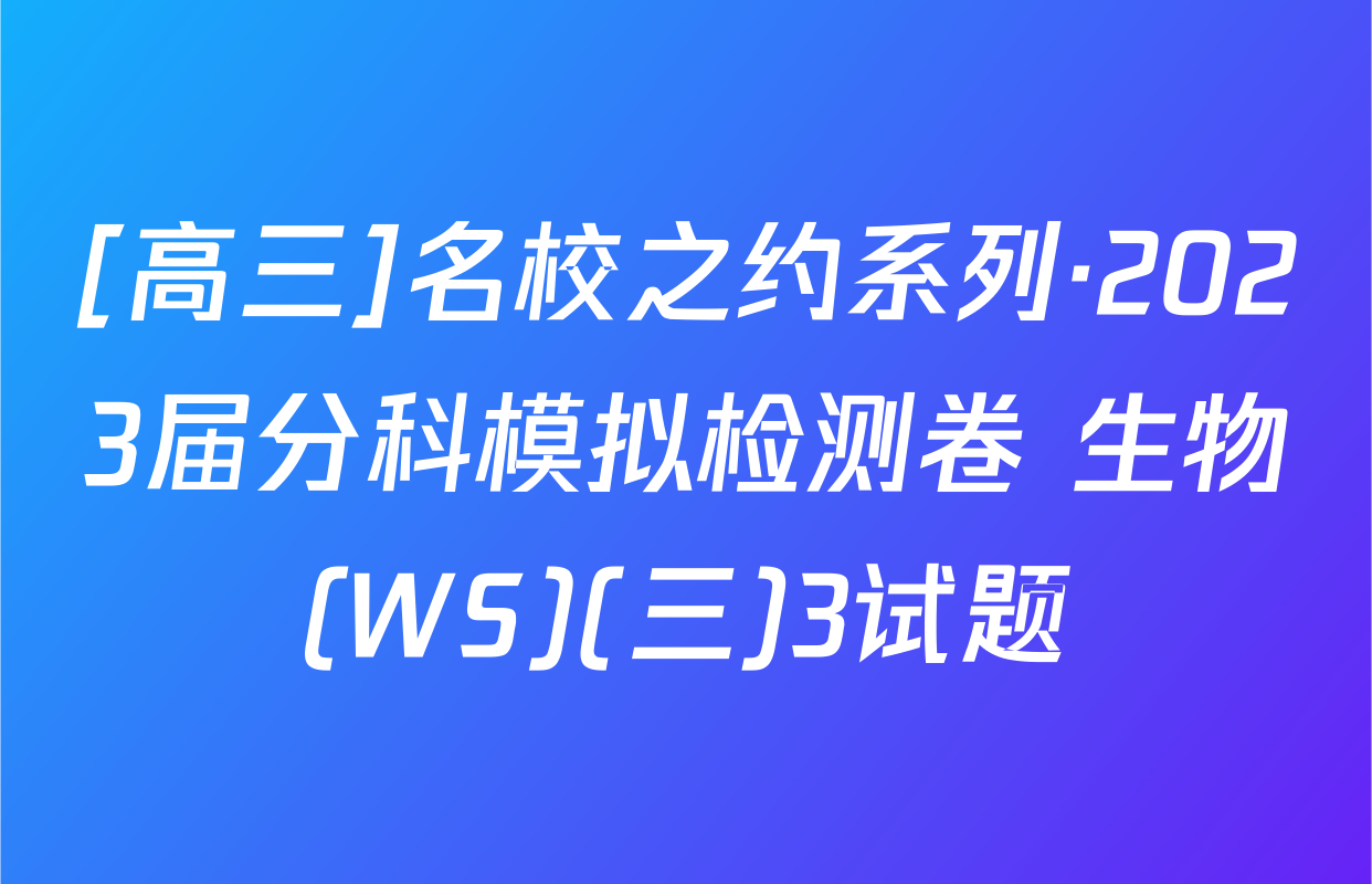 [高三]名校之约系列·2023届分科模拟检测卷 生物(WS)(三)3试题