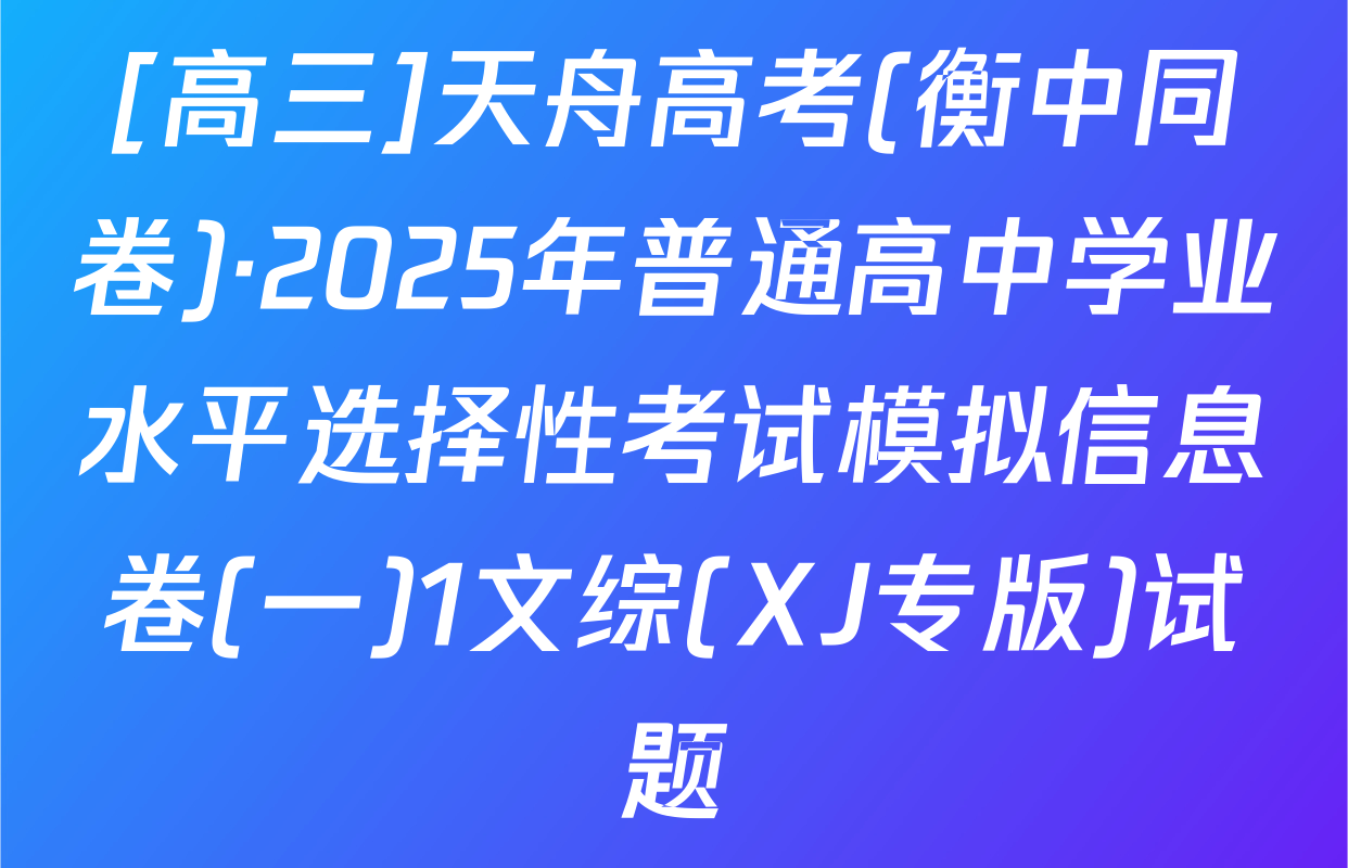 [高三]天舟高考(衡中同卷)·2025年普通高中学业水平选择性考试模拟信息卷(一)1文综(XJ专版)试题
