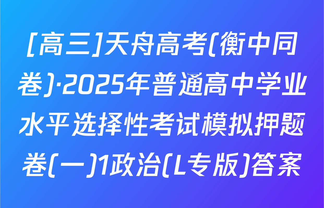 [高三]天舟高考(衡中同卷)·2025年普通高中学业水平选择性考试模拟押题卷(一)1政治(L专版)答案