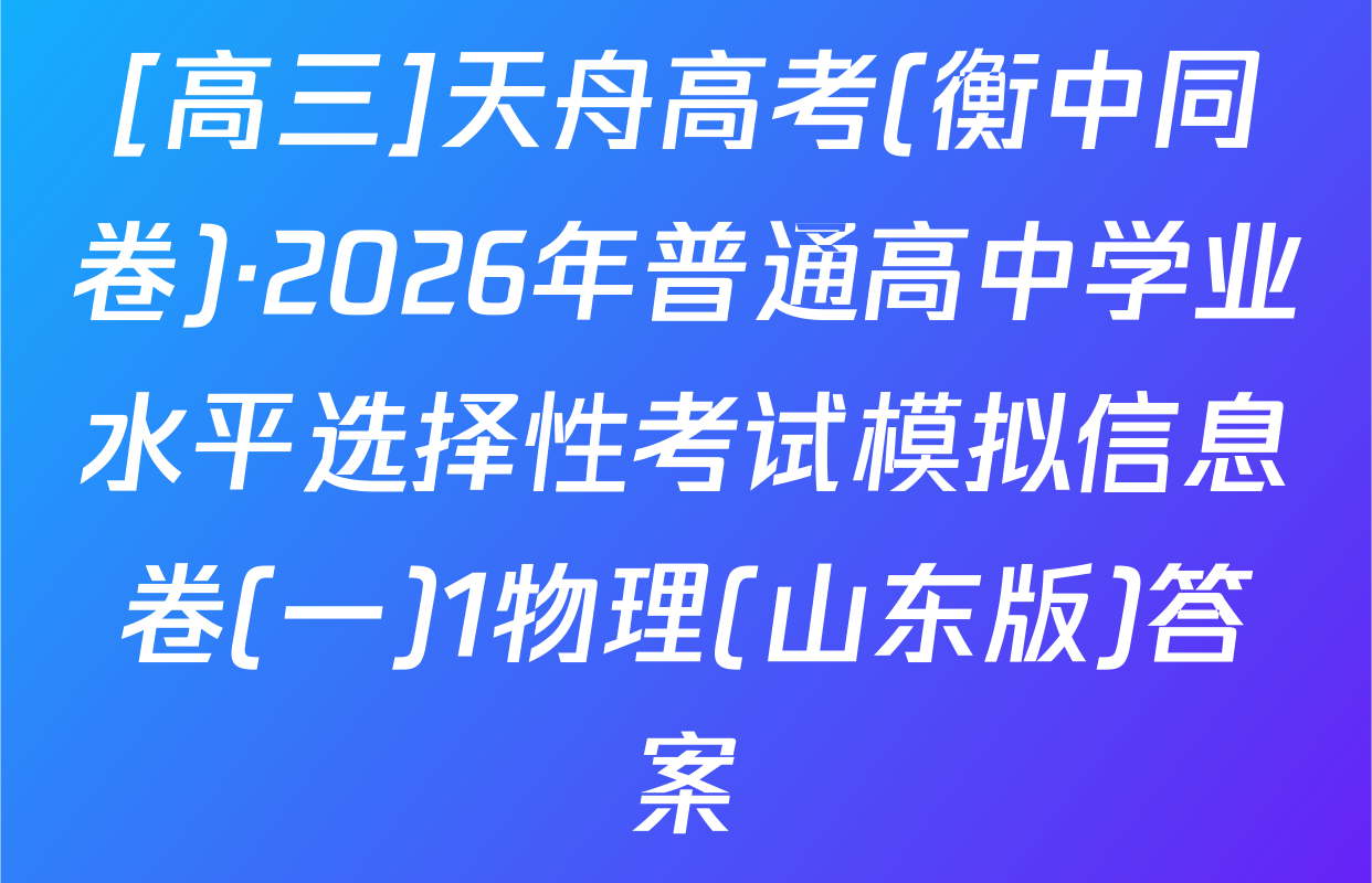 [高三]天舟高考(衡中同卷)·2026年普通高中学业水平选择性考试模拟信息卷(一)1物理(山东版)答案