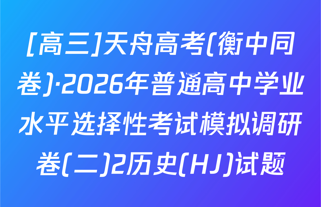 [高三]天舟高考(衡中同卷)·2026年普通高中学业水平选择性考试模拟调研卷(二)2历史(HJ)试题