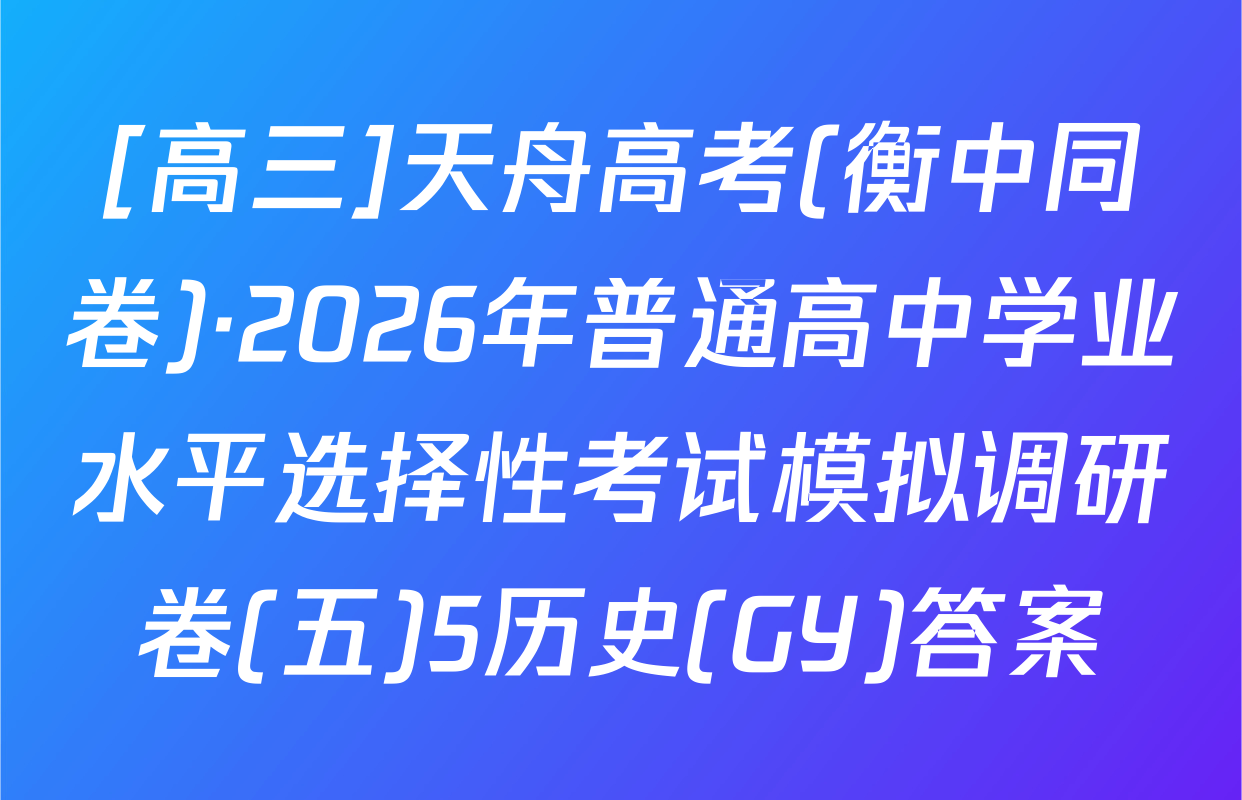 [高三]天舟高考(衡中同卷)·2026年普通高中学业水平选择性考试模拟调研卷(五)5历史(GY)答案