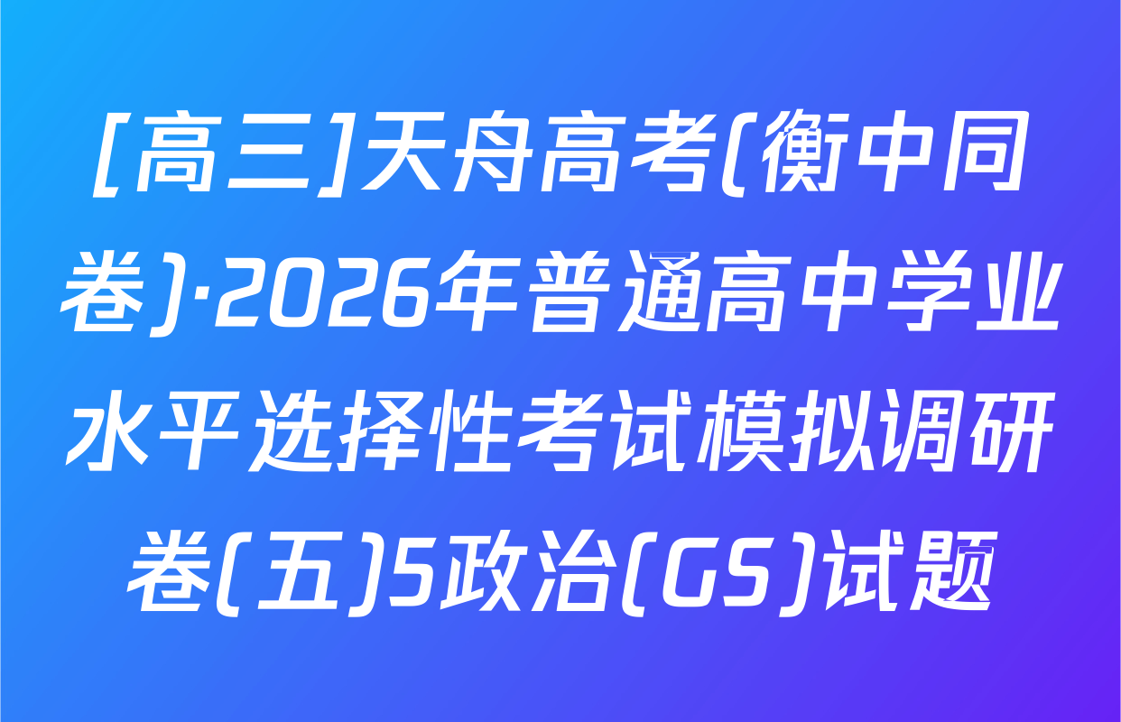 [高三]天舟高考(衡中同卷)·2026年普通高中学业水平选择性考试模拟调研卷(五)5政治(GS)试题