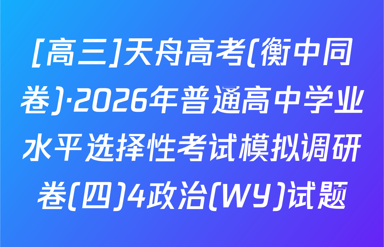 [高三]天舟高考(衡中同卷)·2026年普通高中学业水平选择性考试模拟调研卷(四)4政治(WY)试题
