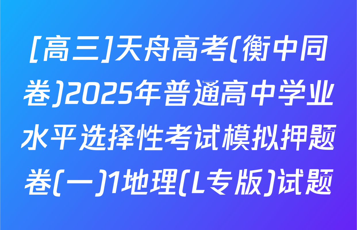 [高三]天舟高考(衡中同卷)2025年普通高中学业水平选择性考试模拟押题卷(一)1地理(L专版)试题