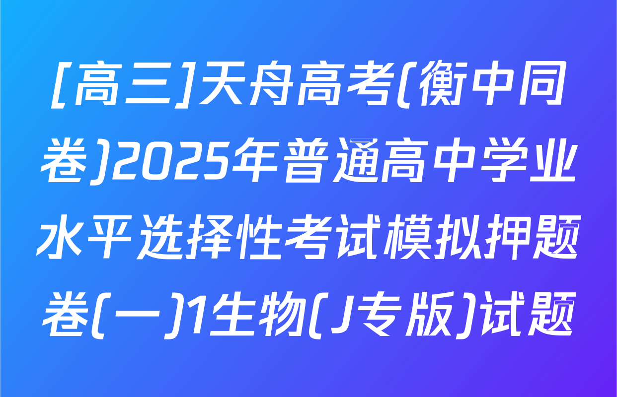 [高三]天舟高考(衡中同卷)2025年普通高中学业水平选择性考试模拟押题卷(一)1生物(J专版)试题