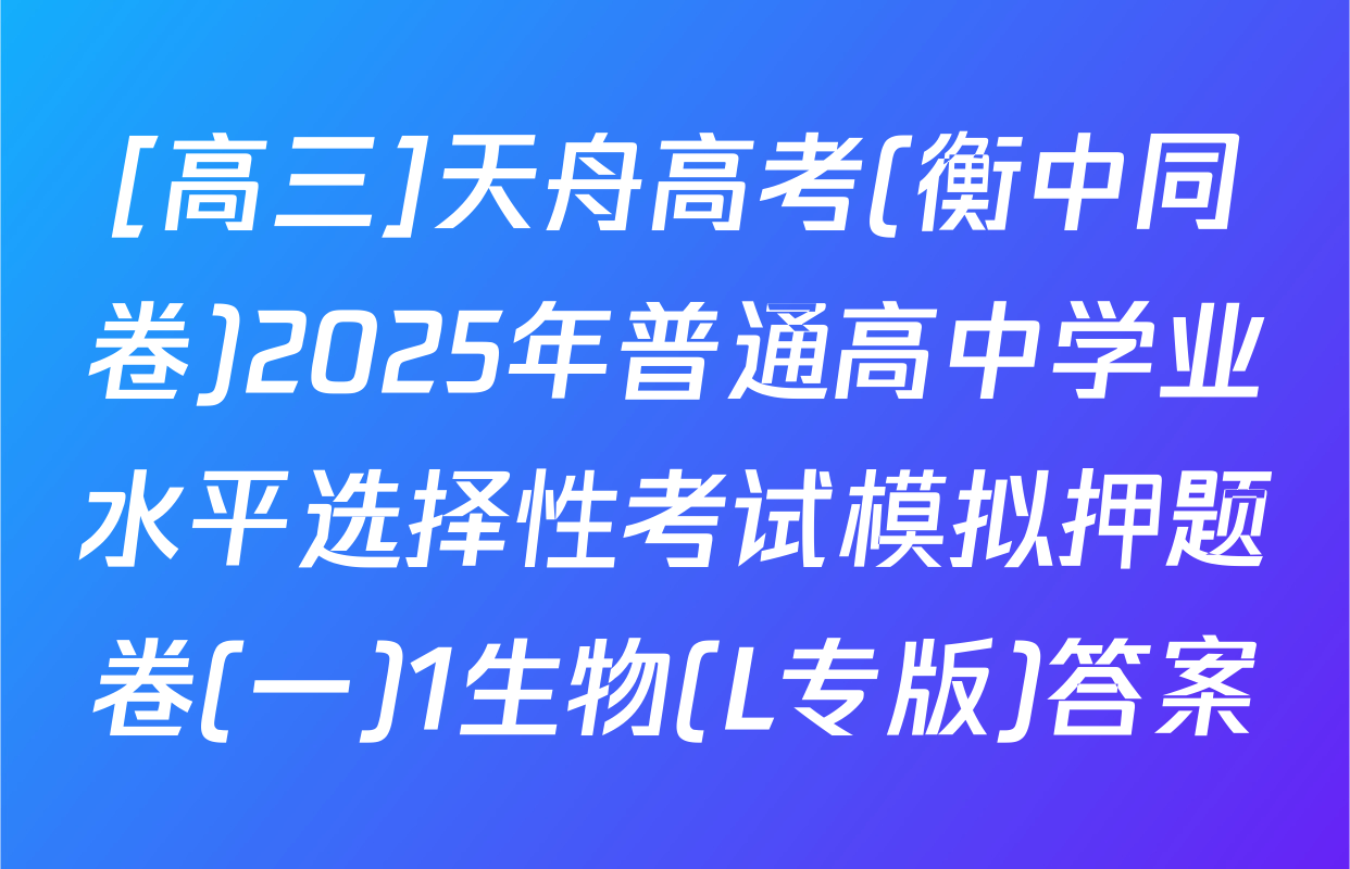 [高三]天舟高考(衡中同卷)2025年普通高中学业水平选择性考试模拟押题卷(一)1生物(L专版)答案