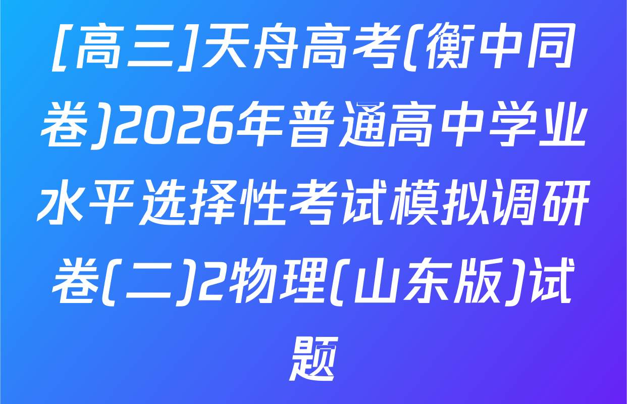 [高三]天舟高考(衡中同卷)2026年普通高中学业水平选择性考试模拟调研卷(二)2物理(山东版)试题