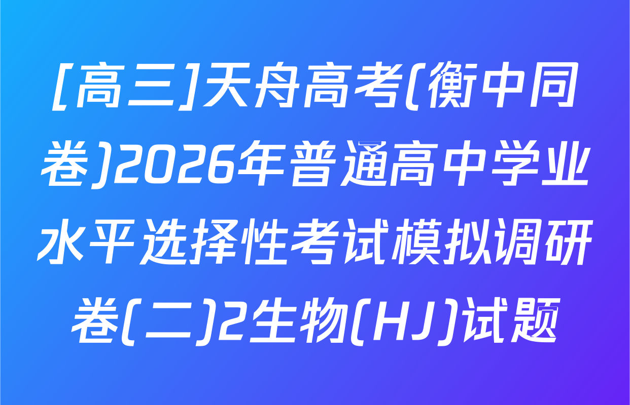 [高三]天舟高考(衡中同卷)2026年普通高中学业水平选择性考试模拟调研卷(二)2生物(HJ)试题