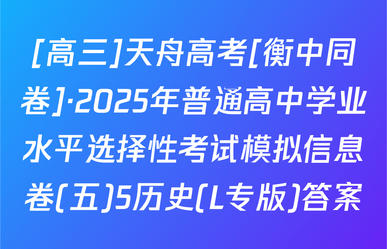 [高三]天舟高考[衡中同卷]·2025年普通高中学业水平选择性考试模拟信息卷(五)5历史(L专版)答案