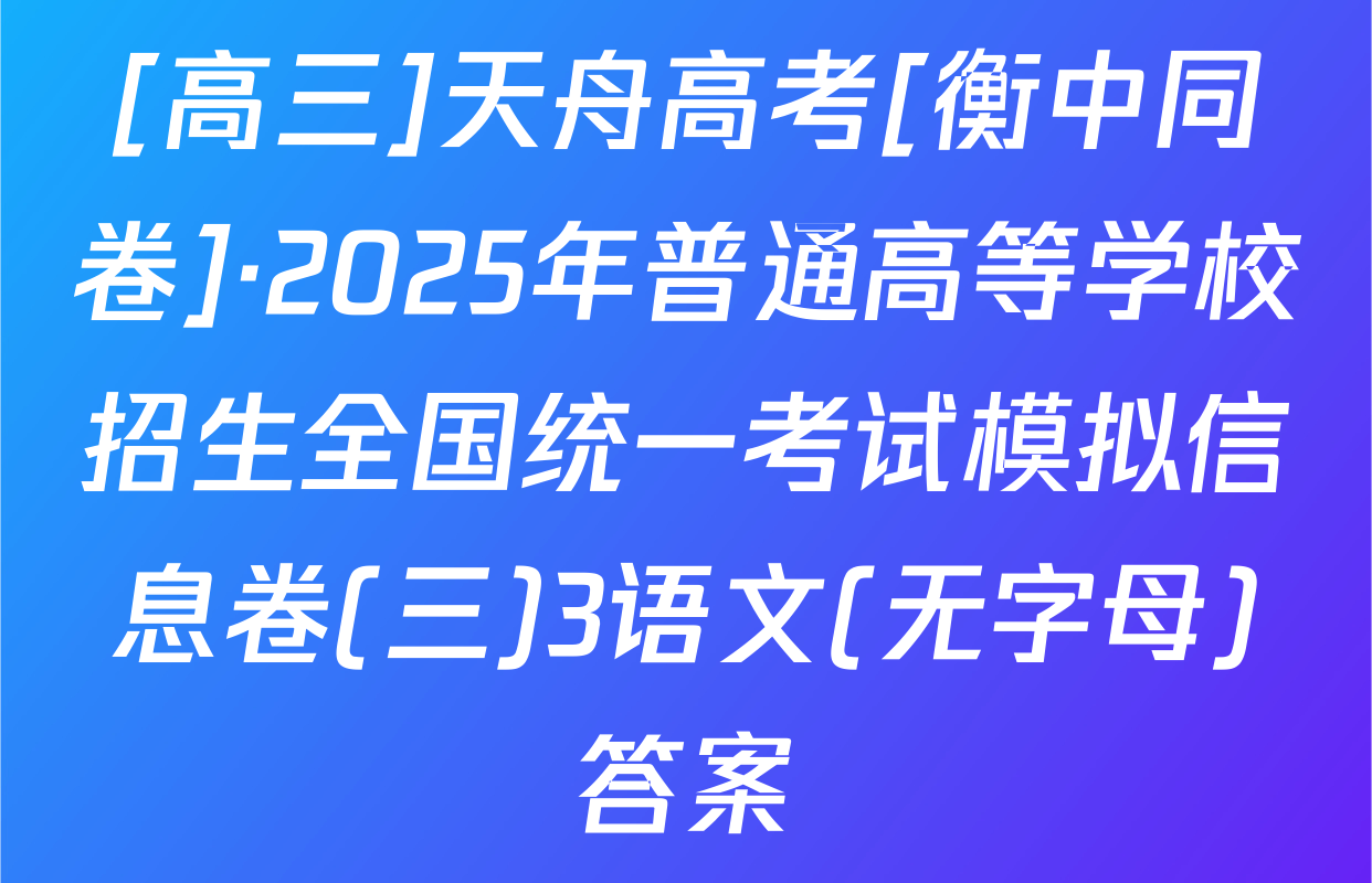 [高三]天舟高考[衡中同卷]·2025年普通高等学校招生全国统一考试模拟信息卷(三)3语文(无字母)答案