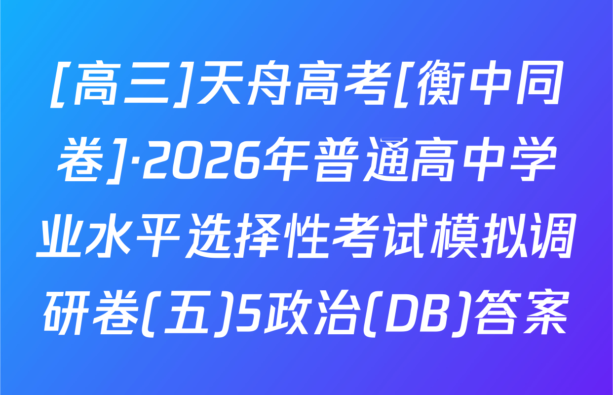 [高三]天舟高考[衡中同卷]·2026年普通高中学业水平选择性考试模拟调研卷(五)5政治(DB)答案