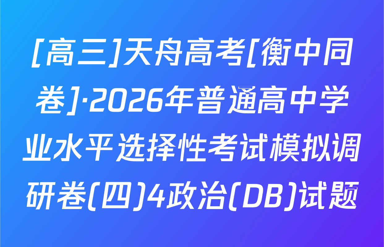 [高三]天舟高考[衡中同卷]·2026年普通高中学业水平选择性考试模拟调研卷(四)4政治(DB)试题