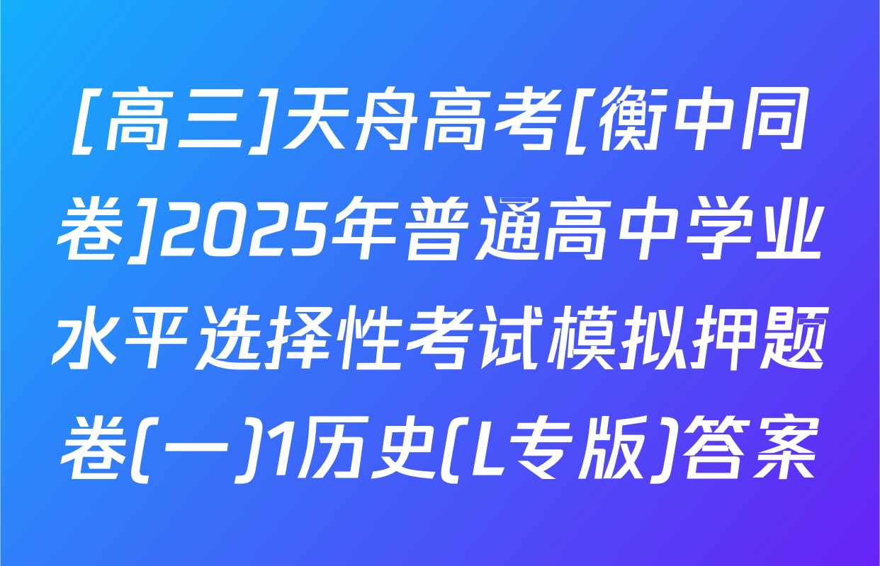 [高三]天舟高考[衡中同卷]2025年普通高中学业水平选择性考试模拟押题卷(一)1历史(L专版)答案