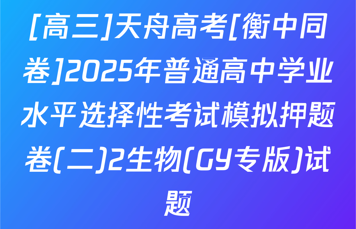 [高三]天舟高考[衡中同卷]2025年普通高中学业水平选择性考试模拟押题卷(二)2生物(GY专版)试题